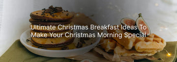 Ultimate Christmas Breakfast Ideas to Make Your Christmas Morning Special