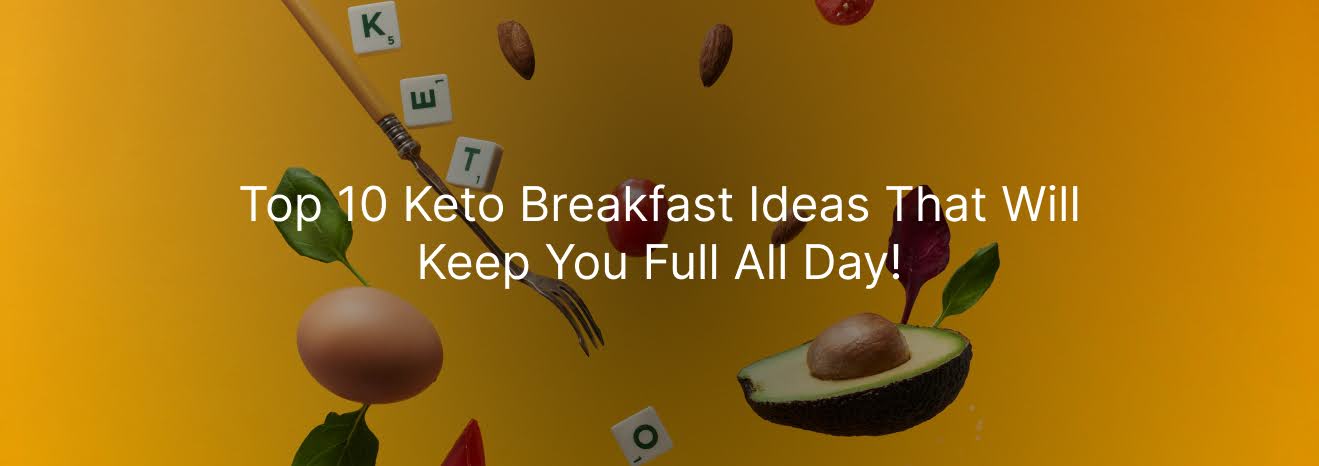 Top 10 Keto Breakfast Ideas That Will Keep You Full All Day
