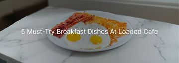 5 Must-Try Breakfast Dishes at Loaded Cafe